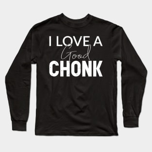 I love a good chonk Long Sleeve T-Shirt